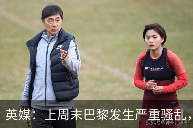 英媒：上周末巴黎发生严重骚乱，、巴黎对阵巴萨比赛加强安保